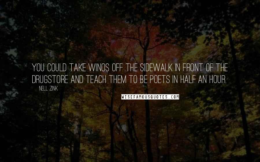 Nell Zink Quotes: You could take winos off the sidewalk in front of the drugstore and teach them to be poets in half an hour.