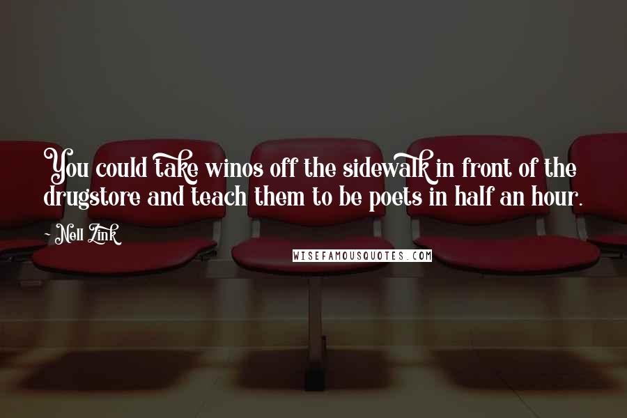 Nell Zink Quotes: You could take winos off the sidewalk in front of the drugstore and teach them to be poets in half an hour.