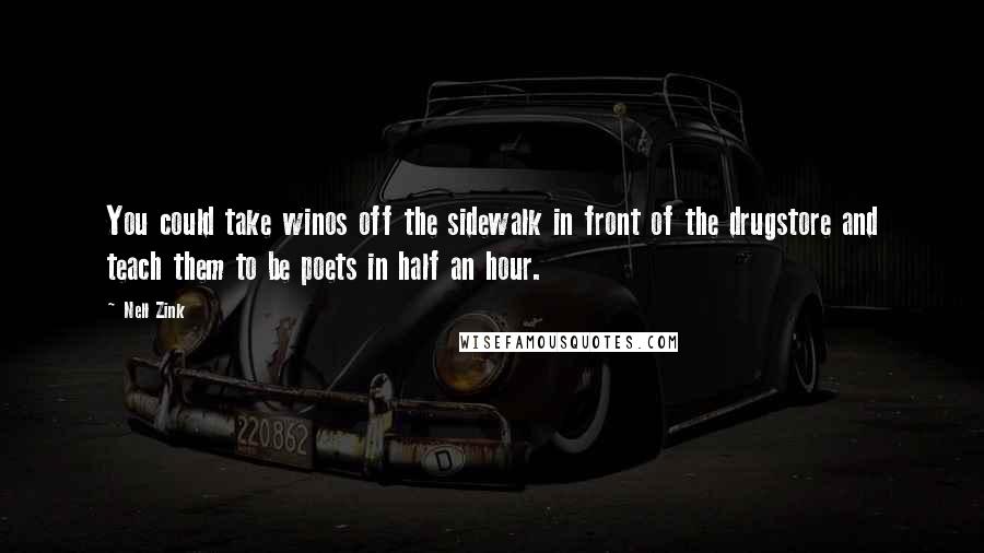 Nell Zink Quotes: You could take winos off the sidewalk in front of the drugstore and teach them to be poets in half an hour.