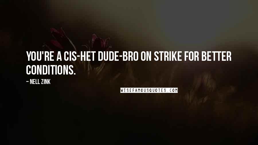 Nell Zink Quotes: You're a cis-het dude-bro on strike for better conditions.
