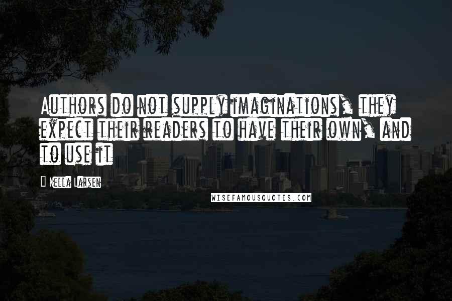 Nella Larsen Quotes: Authors do not supply imaginations, they expect their readers to have their own, and to use it
