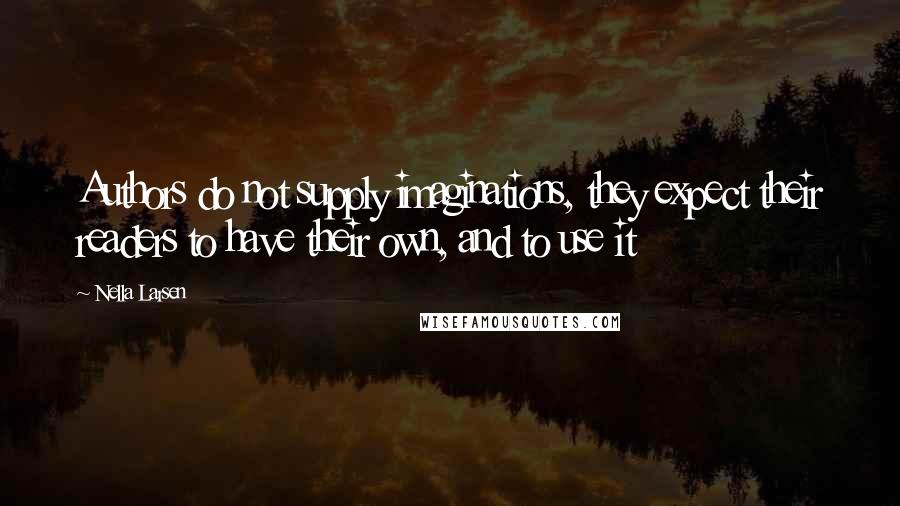 Nella Larsen Quotes: Authors do not supply imaginations, they expect their readers to have their own, and to use it
