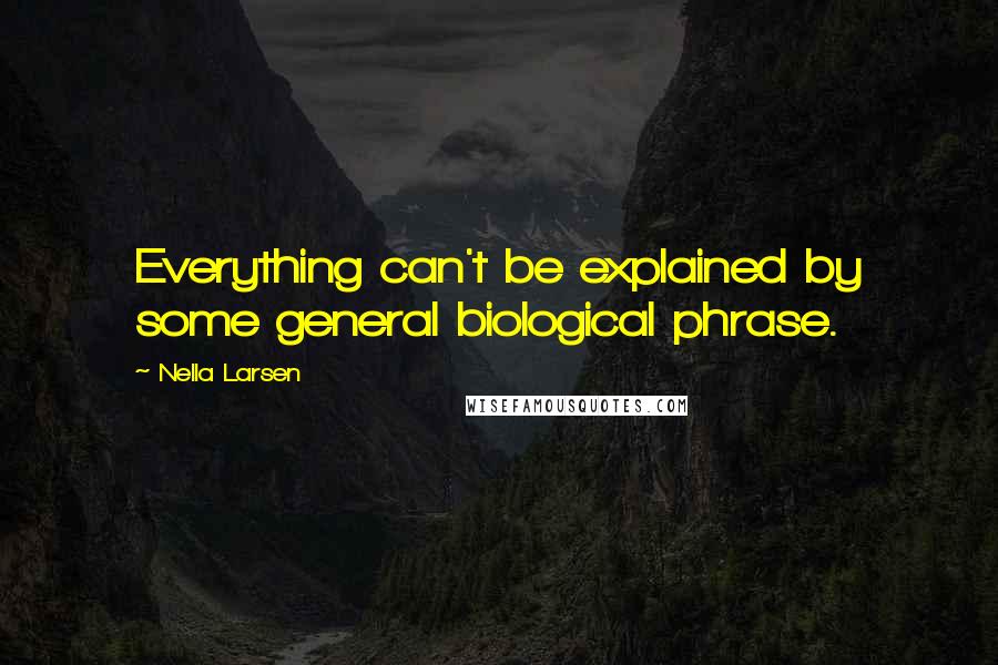 Nella Larsen Quotes: Everything can't be explained by some general biological phrase.