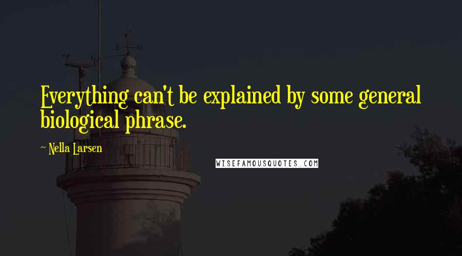 Nella Larsen Quotes: Everything can't be explained by some general biological phrase.