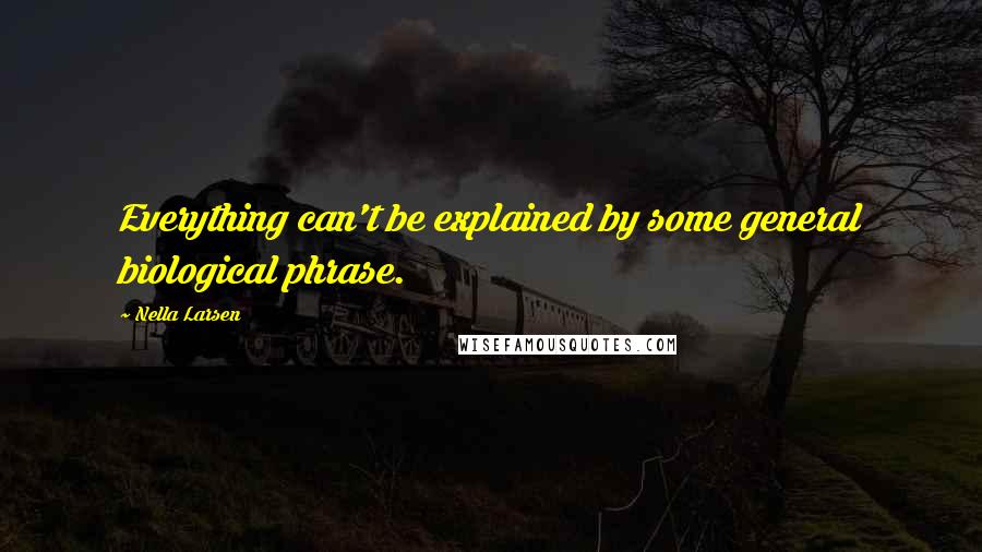 Nella Larsen Quotes: Everything can't be explained by some general biological phrase.