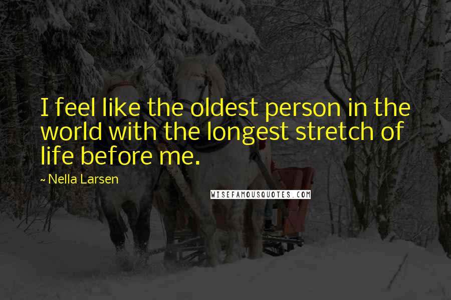 Nella Larsen Quotes: I feel like the oldest person in the world with the longest stretch of life before me.