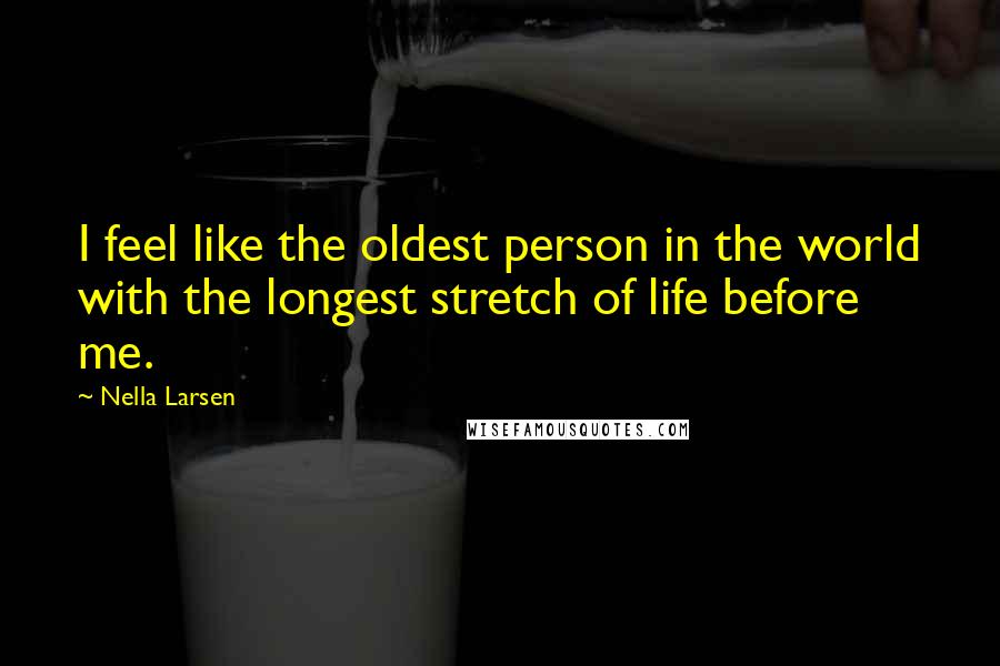 Nella Larsen Quotes: I feel like the oldest person in the world with the longest stretch of life before me.