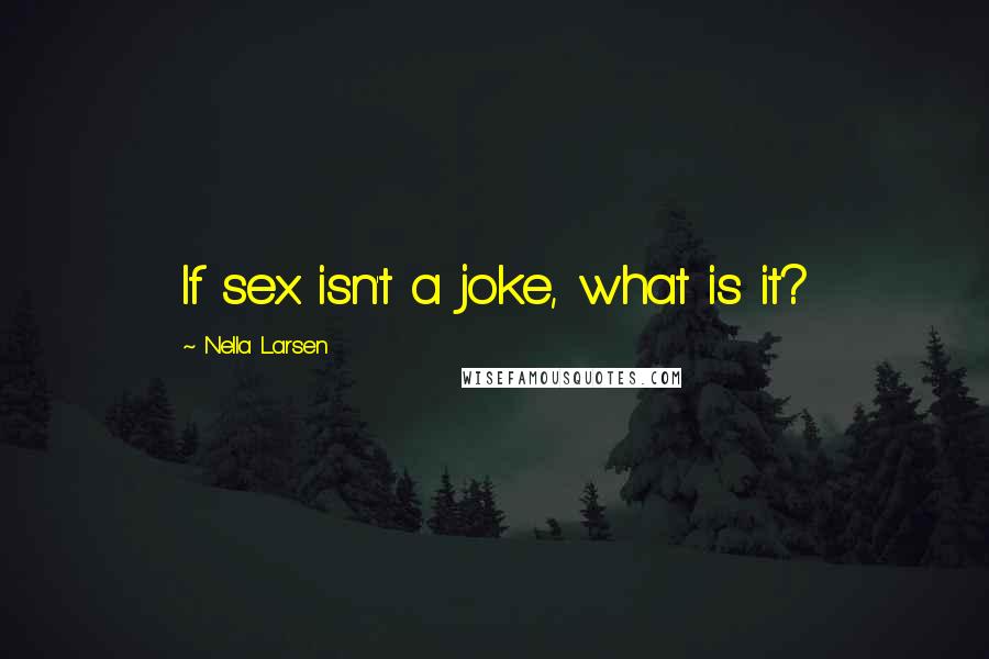 Nella Larsen Quotes: If sex isn't a joke, what is it?