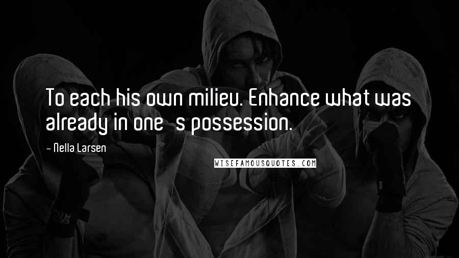 Nella Larsen Quotes: To each his own milieu. Enhance what was already in one's possession.