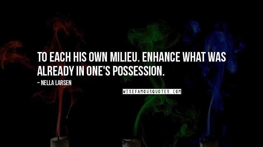 Nella Larsen Quotes: To each his own milieu. Enhance what was already in one's possession.