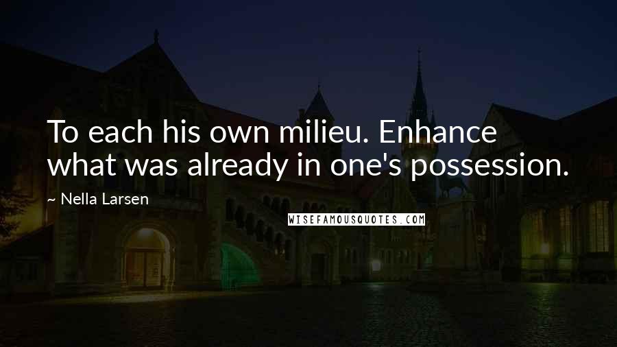 Nella Larsen Quotes: To each his own milieu. Enhance what was already in one's possession.