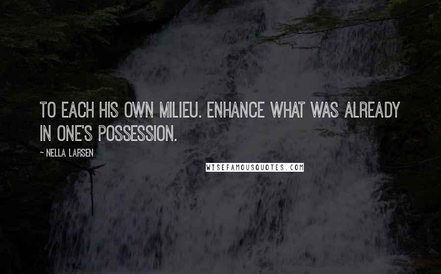 Nella Larsen Quotes: To each his own milieu. Enhance what was already in one's possession.