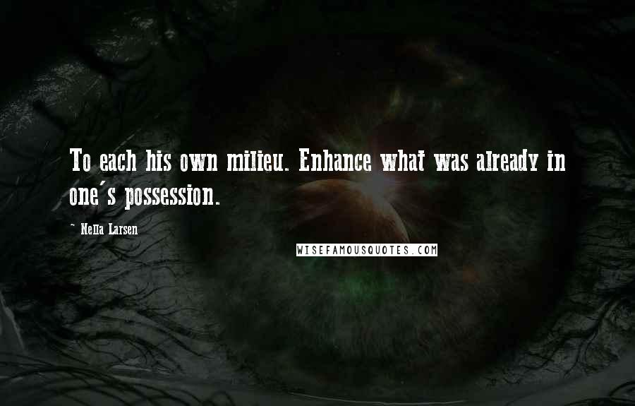 Nella Larsen Quotes: To each his own milieu. Enhance what was already in one's possession.