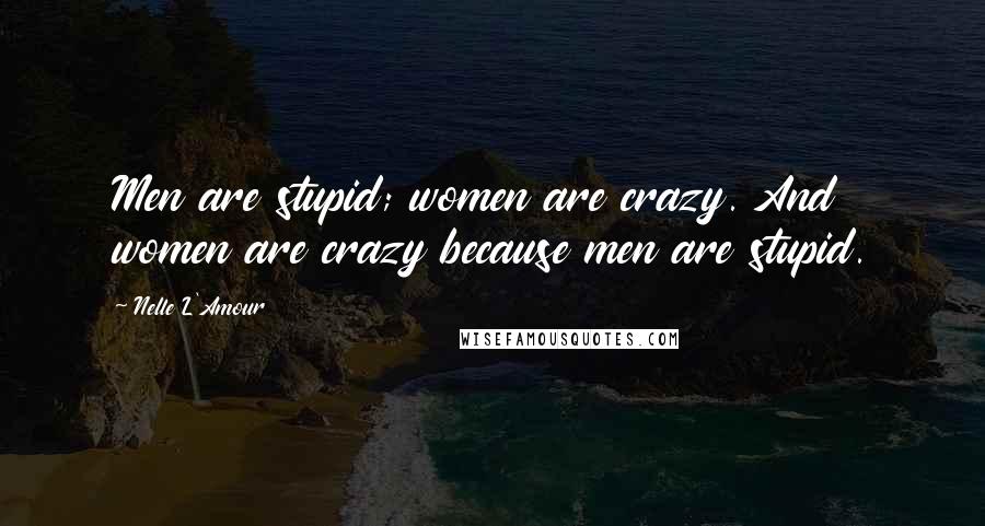 Nelle L'Amour Quotes: Men are stupid; women are crazy. And women are crazy because men are stupid.