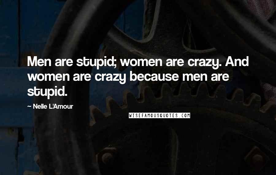 Nelle L'Amour Quotes: Men are stupid; women are crazy. And women are crazy because men are stupid.