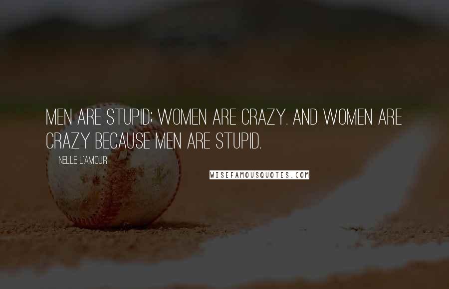 Nelle L'Amour Quotes: Men are stupid; women are crazy. And women are crazy because men are stupid.