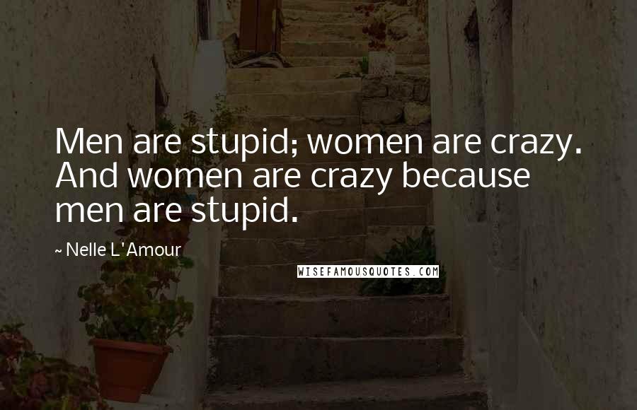 Nelle L'Amour Quotes: Men are stupid; women are crazy. And women are crazy because men are stupid.