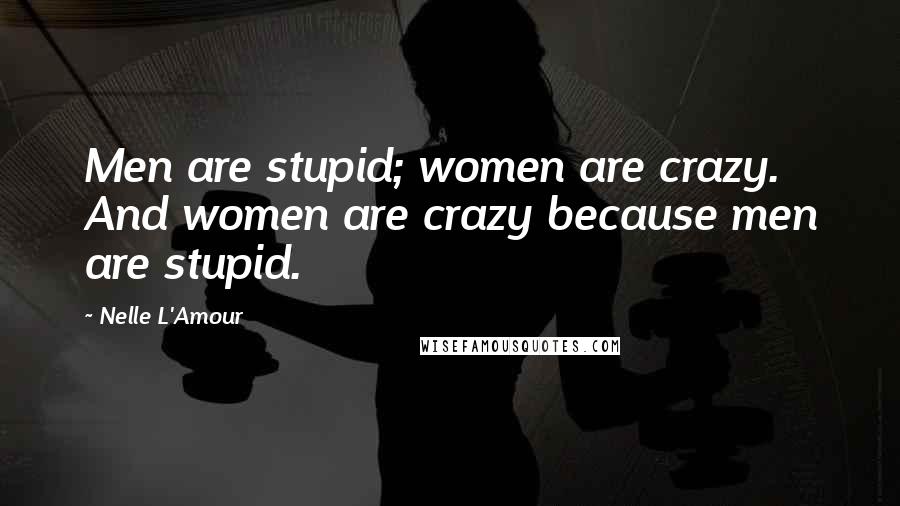 Nelle L'Amour Quotes: Men are stupid; women are crazy. And women are crazy because men are stupid.