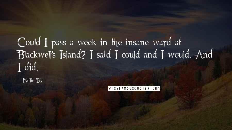 Nellie Bly Quotes: Could I pass a week in the insane ward at Blackwell's Island? I said I could and I would. And I did.