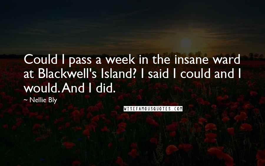 Nellie Bly Quotes: Could I pass a week in the insane ward at Blackwell's Island? I said I could and I would. And I did.
