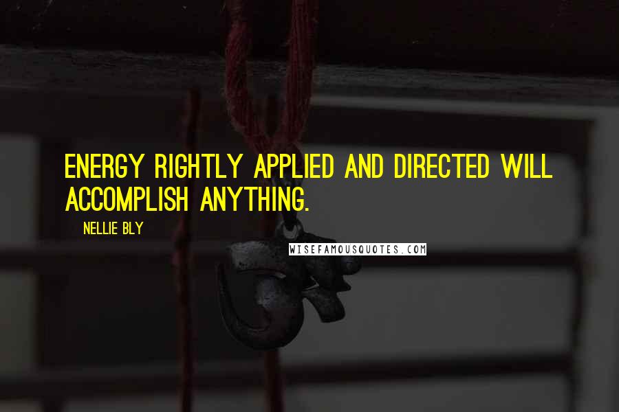 Nellie Bly Quotes: Energy rightly applied and directed will accomplish anything.