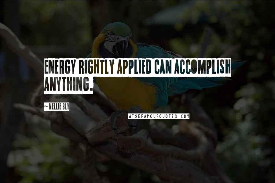 Nellie Bly Quotes: ENERGY RIGHTLY APPLIED CAN ACCOMPLISH ANYTHING.