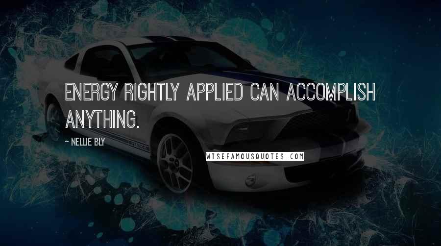 Nellie Bly Quotes: ENERGY RIGHTLY APPLIED CAN ACCOMPLISH ANYTHING.