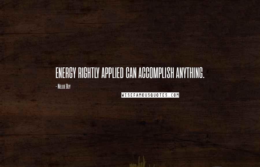 Nellie Bly Quotes: ENERGY RIGHTLY APPLIED CAN ACCOMPLISH ANYTHING.