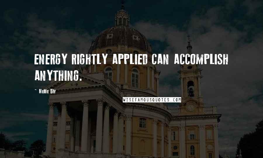 Nellie Bly Quotes: ENERGY RIGHTLY APPLIED CAN ACCOMPLISH ANYTHING.