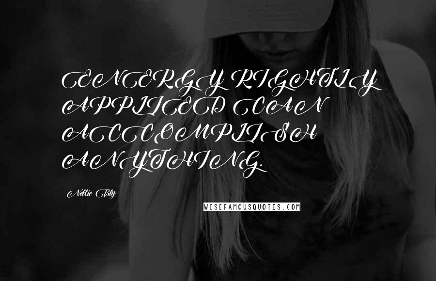 Nellie Bly Quotes: ENERGY RIGHTLY APPLIED CAN ACCOMPLISH ANYTHING.
