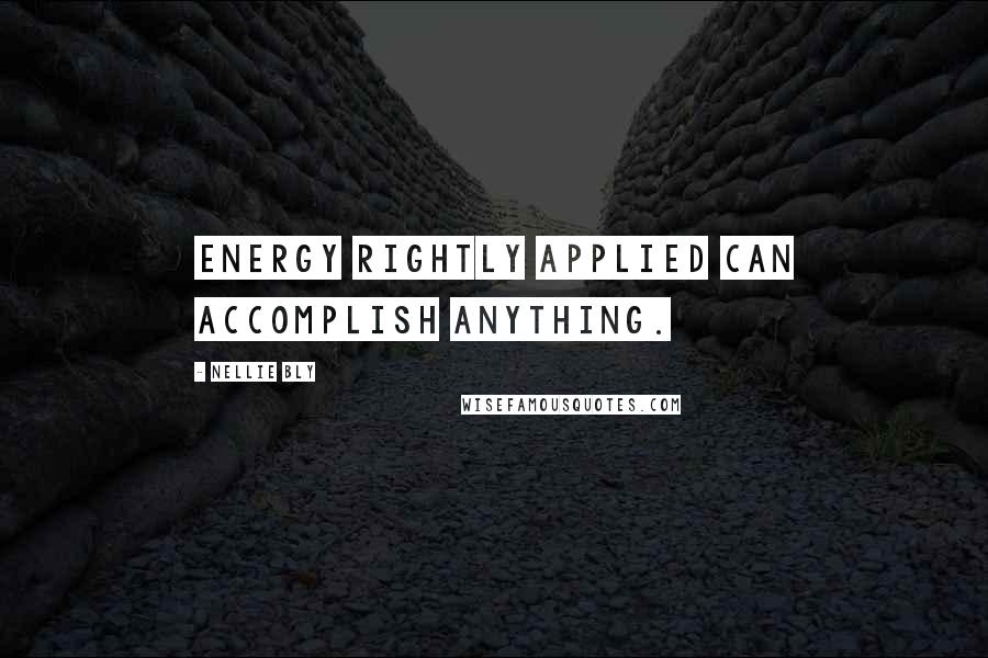 Nellie Bly Quotes: ENERGY RIGHTLY APPLIED CAN ACCOMPLISH ANYTHING.