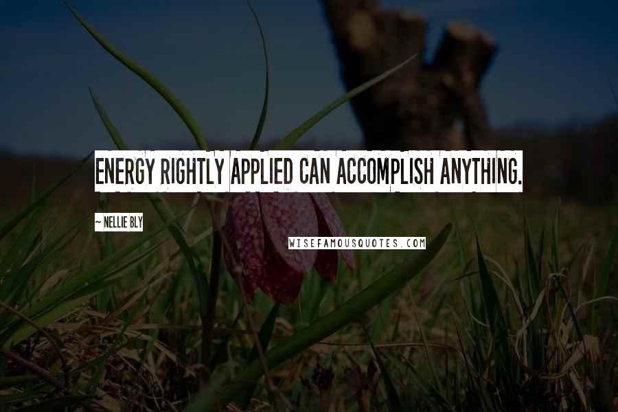Nellie Bly Quotes: ENERGY RIGHTLY APPLIED CAN ACCOMPLISH ANYTHING.