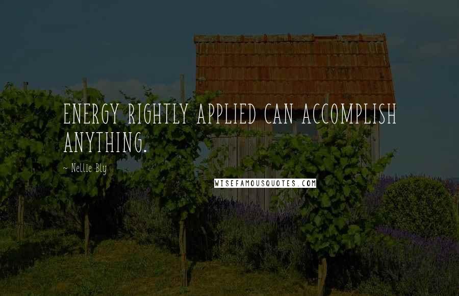 Nellie Bly Quotes: ENERGY RIGHTLY APPLIED CAN ACCOMPLISH ANYTHING.