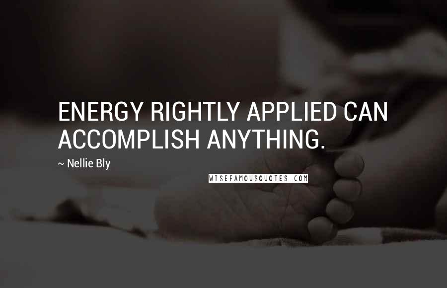 Nellie Bly Quotes: ENERGY RIGHTLY APPLIED CAN ACCOMPLISH ANYTHING.