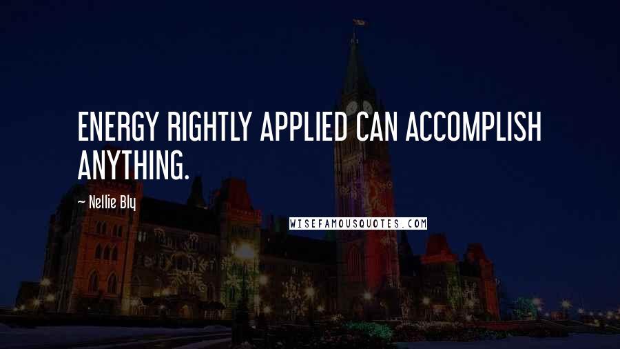 Nellie Bly Quotes: ENERGY RIGHTLY APPLIED CAN ACCOMPLISH ANYTHING.