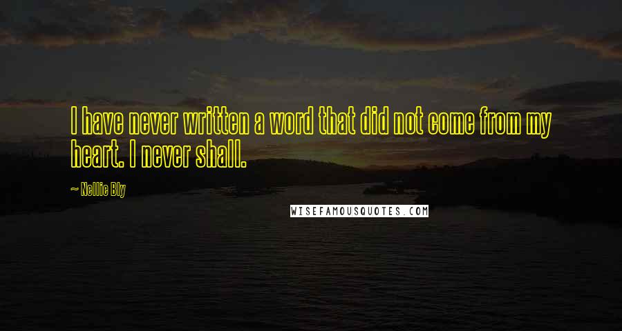 Nellie Bly Quotes: I have never written a word that did not come from my heart. I never shall.