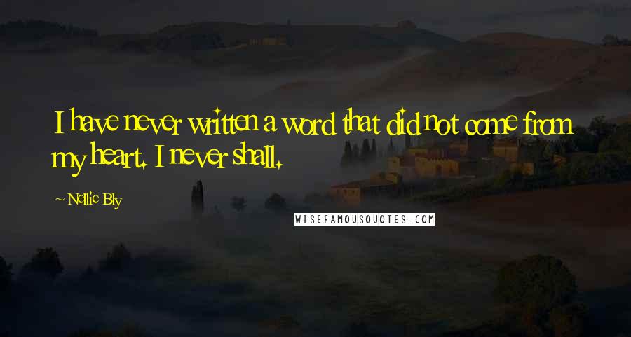 Nellie Bly Quotes: I have never written a word that did not come from my heart. I never shall.