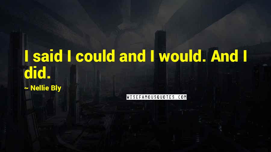 Nellie Bly Quotes: I said I could and I would. And I did.