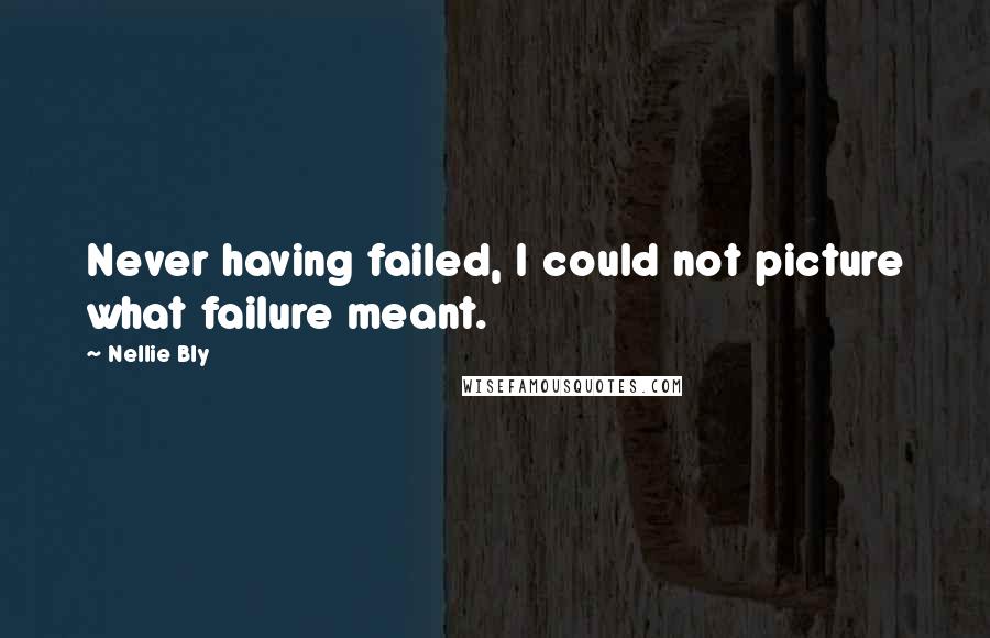 Nellie Bly Quotes: Never having failed, I could not picture what failure meant.