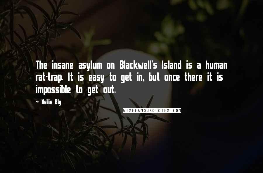 Nellie Bly Quotes: The insane asylum on Blackwell's Island is a human rat-trap. It is easy to get in, but once there it is impossible to get out.