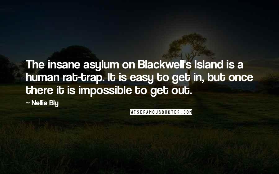 Nellie Bly Quotes: The insane asylum on Blackwell's Island is a human rat-trap. It is easy to get in, but once there it is impossible to get out.