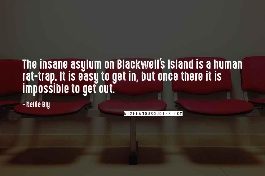 Nellie Bly Quotes: The insane asylum on Blackwell's Island is a human rat-trap. It is easy to get in, but once there it is impossible to get out.