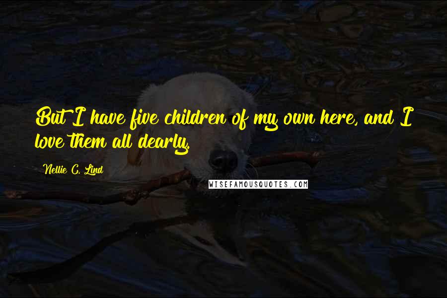 Nellie C. Lind Quotes: But I have five children of my own here, and I love them all dearly.