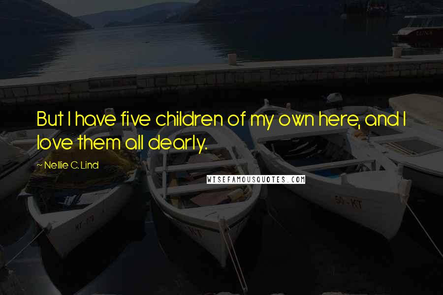 Nellie C. Lind Quotes: But I have five children of my own here, and I love them all dearly.