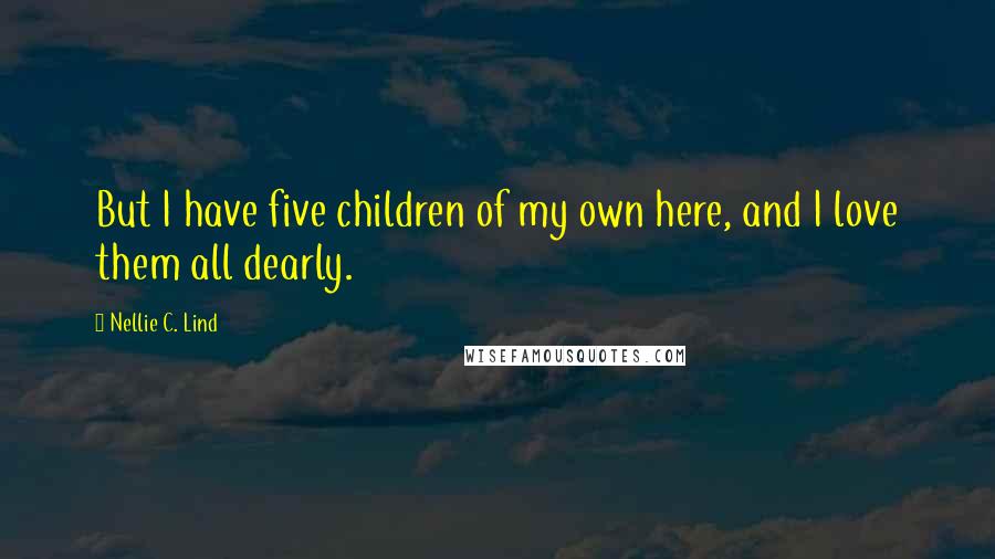 Nellie C. Lind Quotes: But I have five children of my own here, and I love them all dearly.