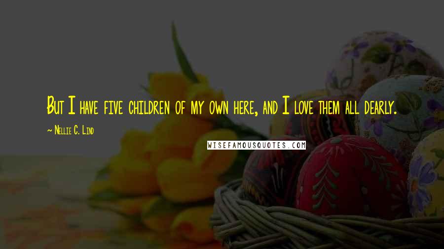 Nellie C. Lind Quotes: But I have five children of my own here, and I love them all dearly.