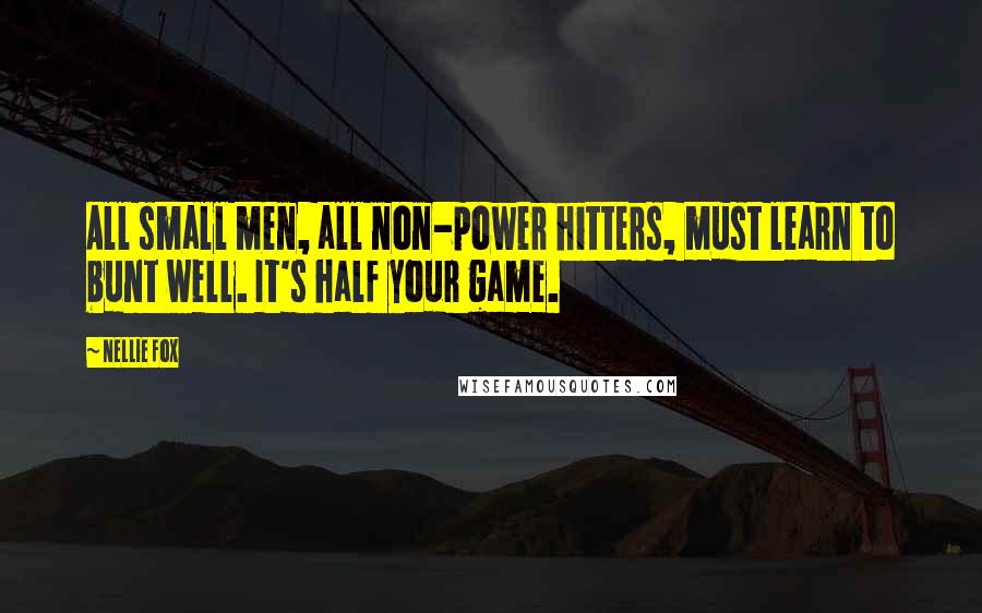 Nellie Fox Quotes: All small men, all non-power hitters, must learn to bunt well. It's half your game.