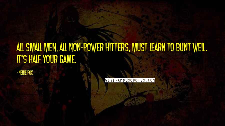 Nellie Fox Quotes: All small men, all non-power hitters, must learn to bunt well. It's half your game.