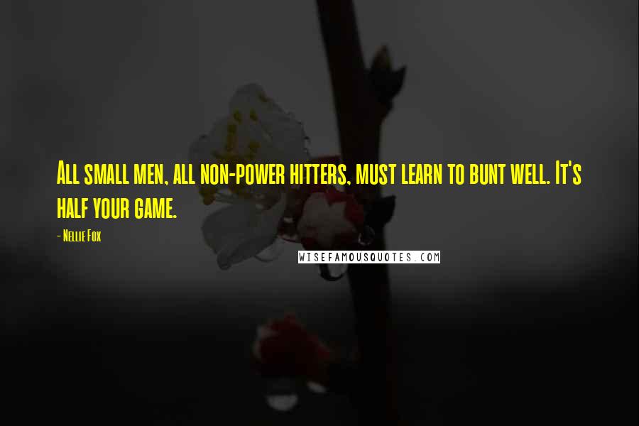 Nellie Fox Quotes: All small men, all non-power hitters, must learn to bunt well. It's half your game.