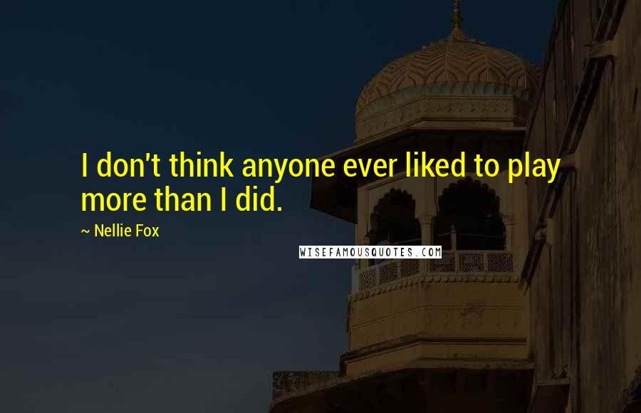 Nellie Fox Quotes: I don't think anyone ever liked to play more than I did.